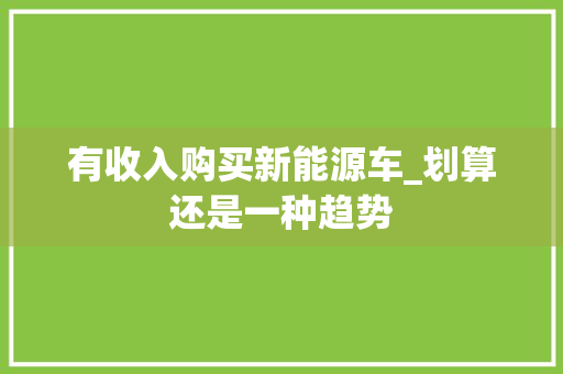 有收入购买新能源车_划算还是一种趋势