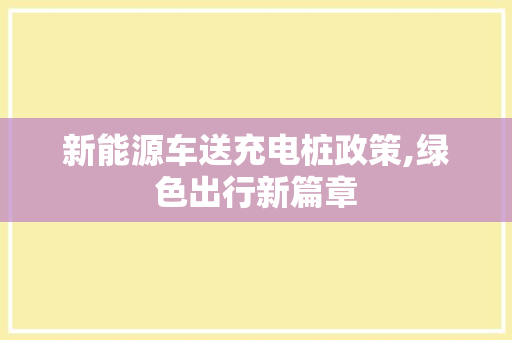 新能源车送充电桩政策,绿色出行新篇章