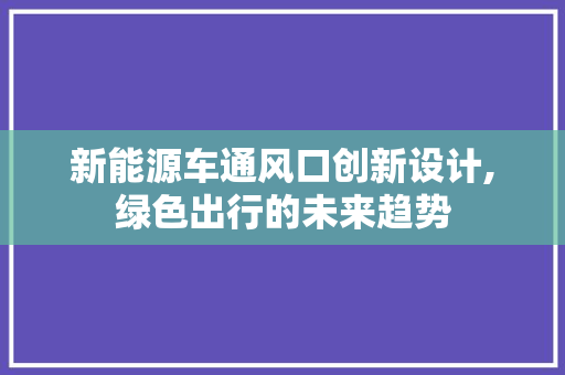 新能源车通风口创新设计,绿色出行的未来趋势