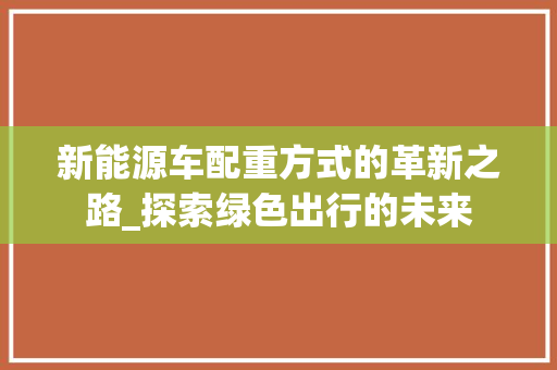新能源车配重方式的革新之路_探索绿色出行的未来