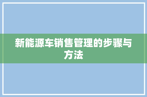 新能源车销售管理的步骤与方法