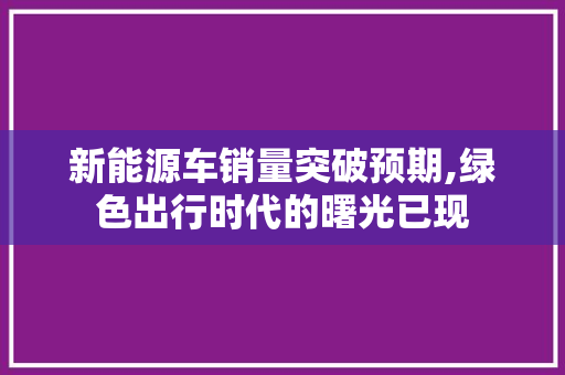 新能源车销量突破预期,绿色出行时代的曙光已现