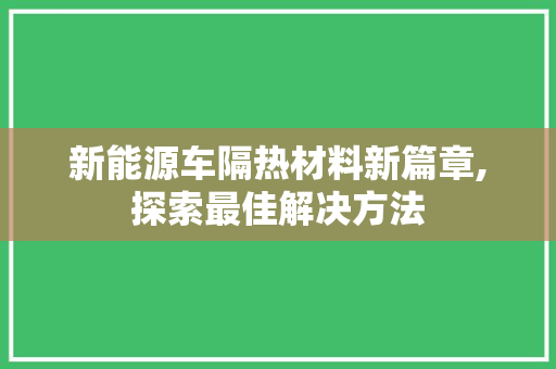 新能源车隔热材料新篇章,探索最佳解决方法