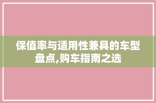 保值率与适用性兼具的车型盘点,购车指南之选