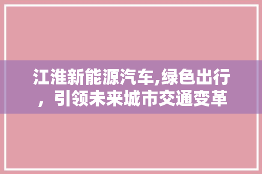 江淮新能源汽车,绿色出行，引领未来城市交通变革