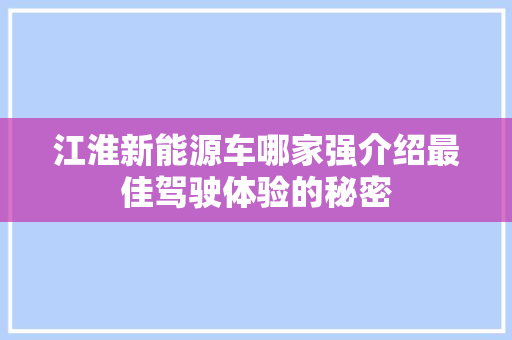 江淮新能源车哪家强介绍最佳驾驶体验的秘密