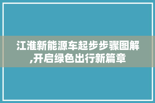 江淮新能源车起步步骤图解,开启绿色出行新篇章