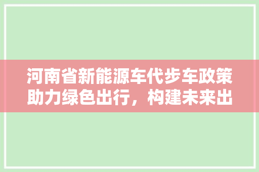 河南省新能源车代步车政策助力绿色出行，构建未来出行新蓝图