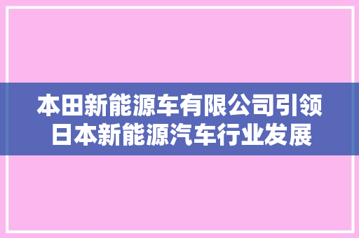 本田新能源车有限公司引领日本新能源汽车行业发展