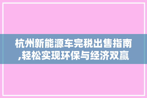 杭州新能源车完税出售指南,轻松实现环保与经济双赢