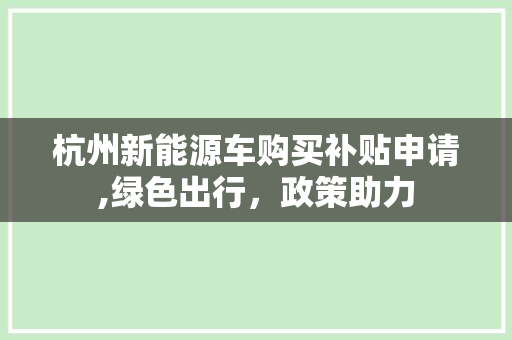 杭州新能源车购买补贴申请,绿色出行，政策助力