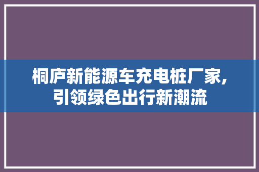 桐庐新能源车充电桩厂家,引领绿色出行新潮流