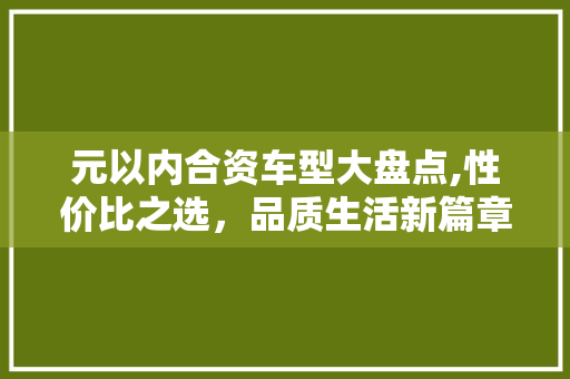 元以内合资车型大盘点,性价比之选，品质生活新篇章