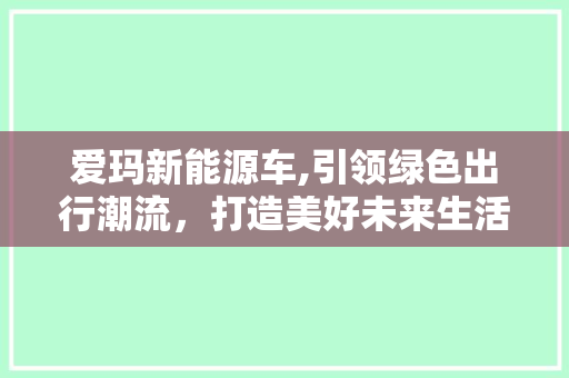 爱玛新能源车,引领绿色出行潮流，打造美好未来生活