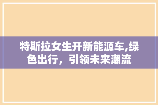 特斯拉女生开新能源车,绿色出行，引领未来潮流