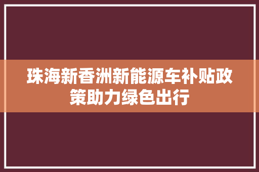 珠海新香洲新能源车补贴政策助力绿色出行