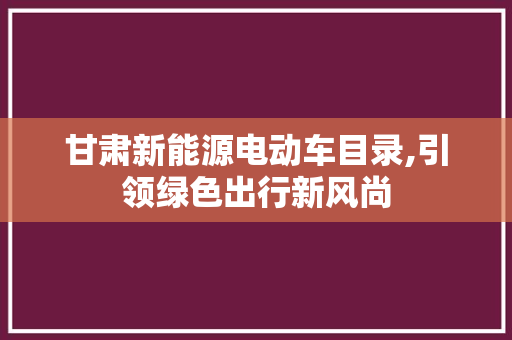 甘肃新能源电动车目录,引领绿色出行新风尚