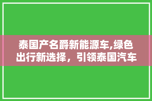 泰国产名爵新能源车,绿色出行新选择，引领泰国汽车市场新潮流