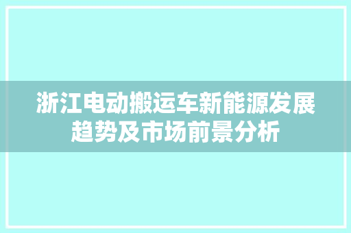 浙江电动搬运车新能源发展趋势及市场前景分析