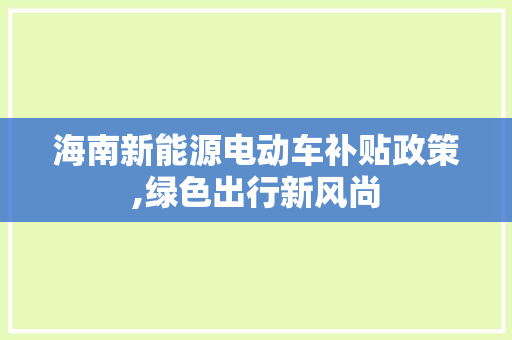 海南新能源电动车补贴政策,绿色出行新风尚