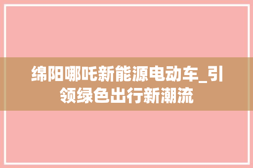 绵阳哪吒新能源电动车_引领绿色出行新潮流