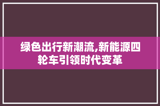 绿色出行新潮流,新能源四轮车引领时代变革