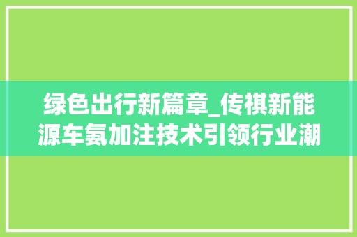绿色出行新篇章_传祺新能源车氨加注技术引领行业潮流