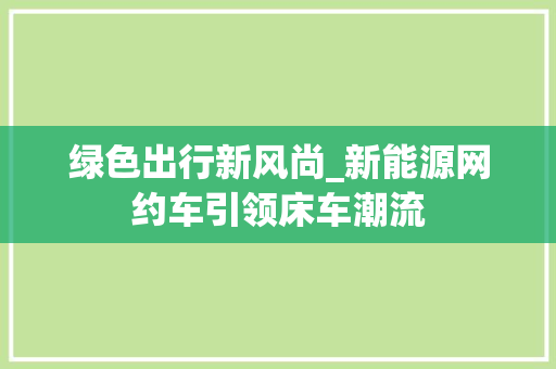 绿色出行新风尚_新能源网约车引领床车潮流