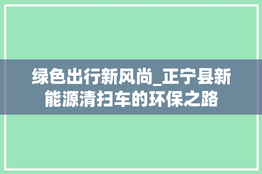 绿色出行新风尚_正宁县新能源清扫车的环保之路