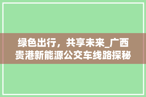 绿色出行，共享未来_广西贵港新能源公交车线路探秘