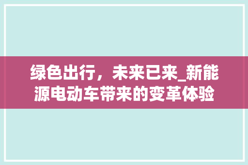 绿色出行，未来已来_新能源电动车带来的变革体验