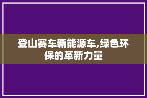 登山赛车新能源车,绿色环保的革新力量