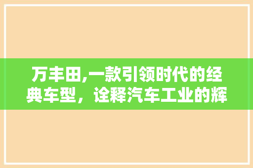 万丰田,一款引领时代的经典车型，诠释汽车工业的辉煌