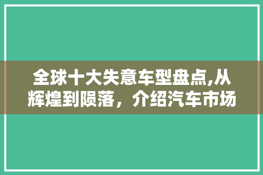 全球十大失意车型盘点,从辉煌到陨落，介绍汽车市场沉浮之谜