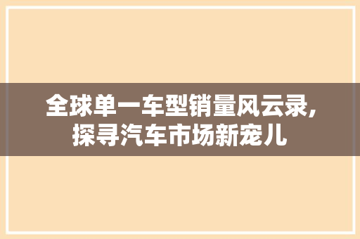 全球单一车型销量风云录,探寻汽车市场新宠儿