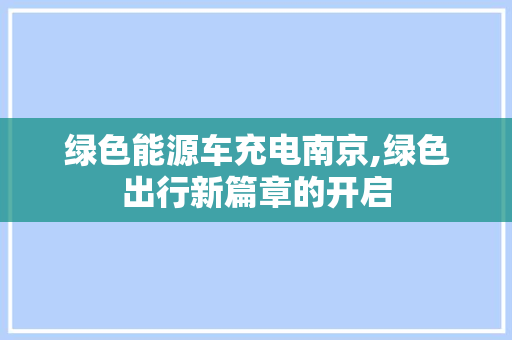 绿色能源车充电南京,绿色出行新篇章的开启