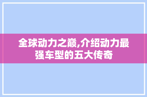 全球动力之巅,介绍动力最强车型的五大传奇
