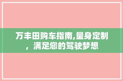 万丰田购车指南,量身定制，满足您的驾驶梦想