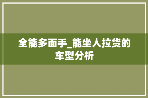 全能多面手_能坐人拉货的车型分析