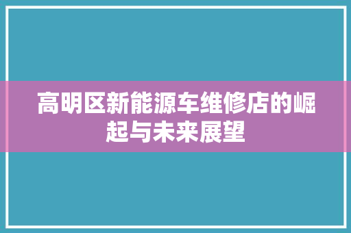 高明区新能源车维修店的崛起与未来展望
