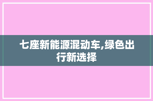 七座新能源混动车,绿色出行新选择