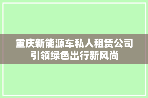 重庆新能源车私人租赁公司引领绿色出行新风尚