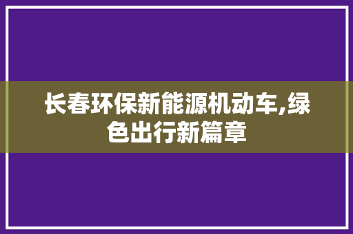 长春环保新能源机动车,绿色出行新篇章