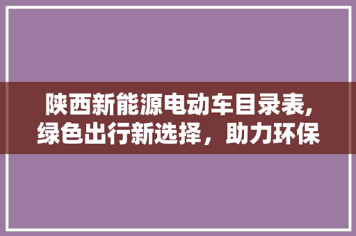 陕西新能源电动车目录表,绿色出行新选择，助力环保未来