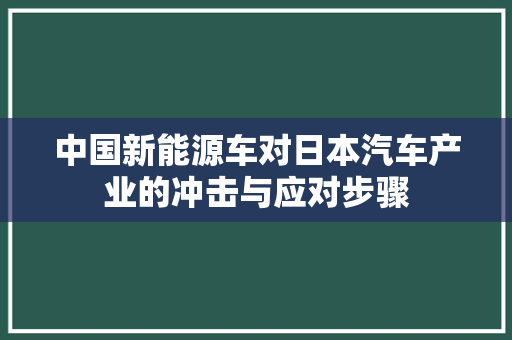 中国新能源车对日本汽车产业的冲击与应对步骤