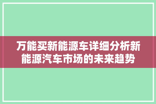 万能买新能源车详细分析新能源汽车市场的未来趋势