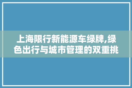 上海限行新能源车绿牌,绿色出行与城市管理的双重挑战