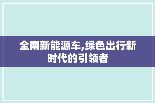 全南新能源车,绿色出行新时代的引领者