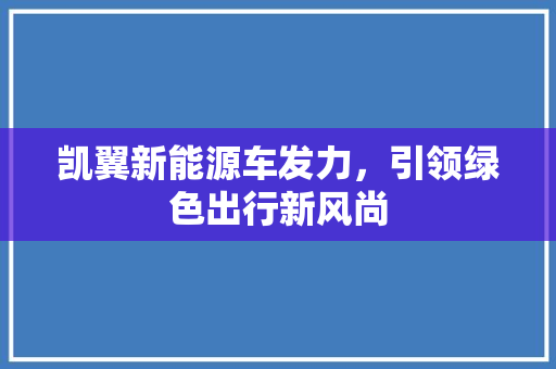 凯翼新能源车发力，引领绿色出行新风尚