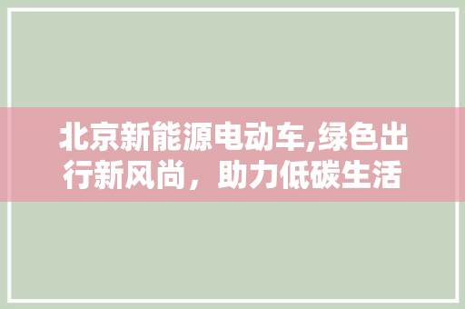 北京新能源电动车,绿色出行新风尚，助力低碳生活
